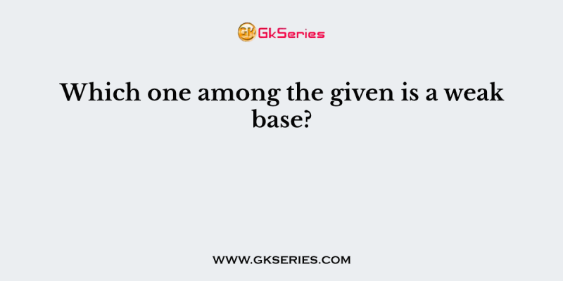 Which one among the given is a weak base?