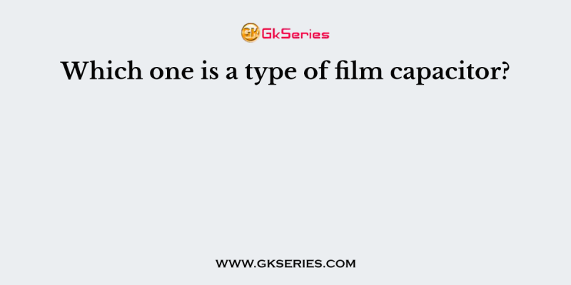 Which one is a type of film capacitor?
