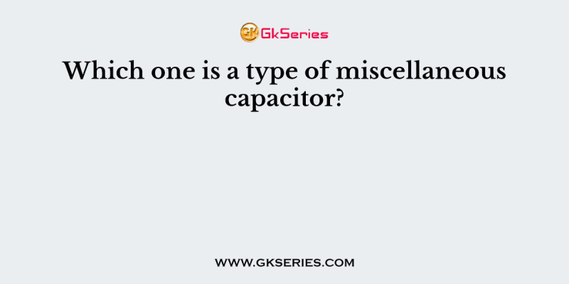 Which one is a type of miscellaneous capacitor?