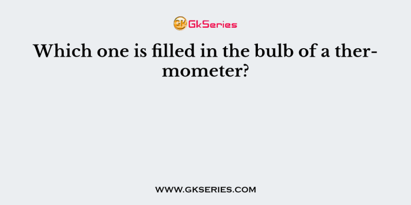 Which one is filled in the bulb of a thermometer?