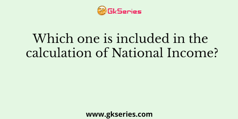 Which one is included in the calculation of National Income?