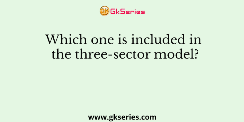 Which one is included in the three-sector model?