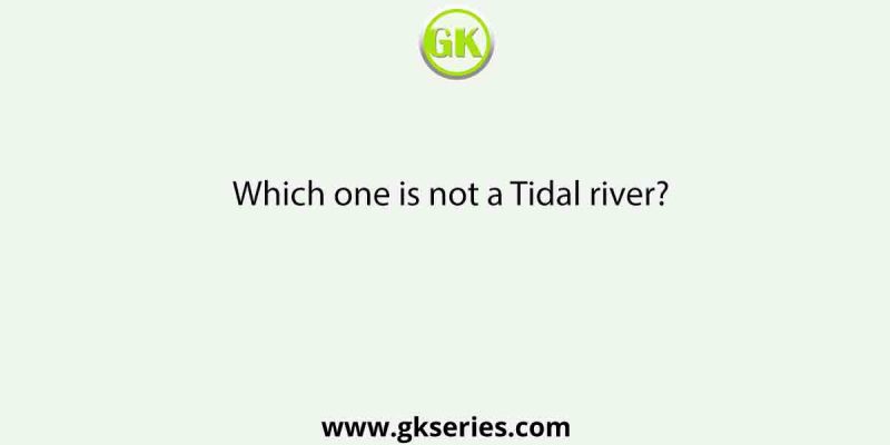Which one is not a Tidal river?