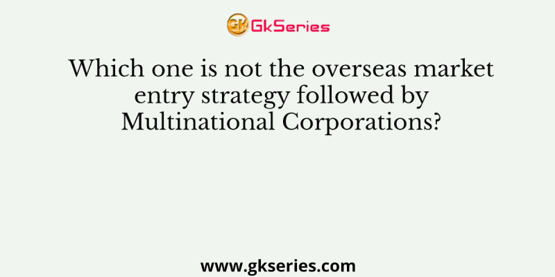 Which one is not the overseas market entry strategy followed by Multinational Corporations?
