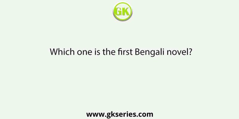 Which one is the first Bengali novel?