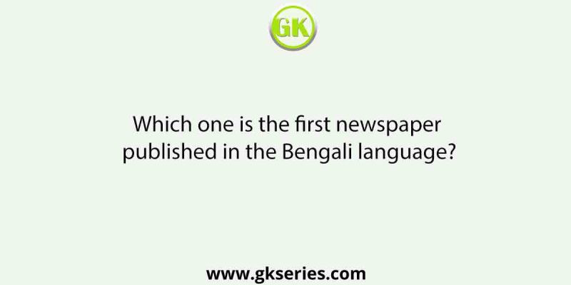 Which one is the first newspaper published in the Bengali language?
