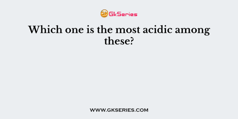 Which one is the most acidic among these?