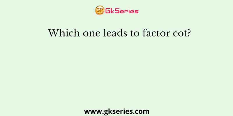 Which one leads to factor cot?