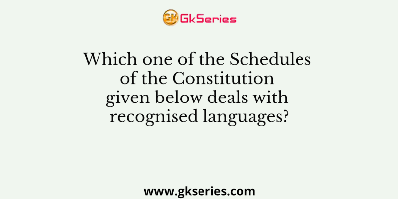 Which one of the Schedules of the Constitution given below deals with recognised languages?