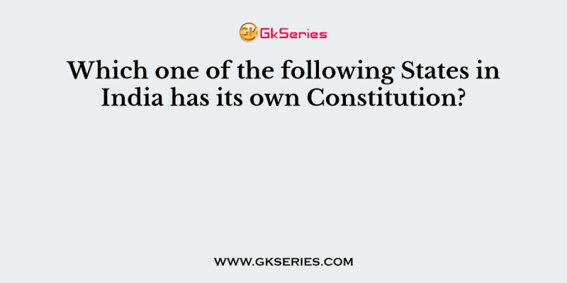 Which one of the following States in India has its own Constitution?