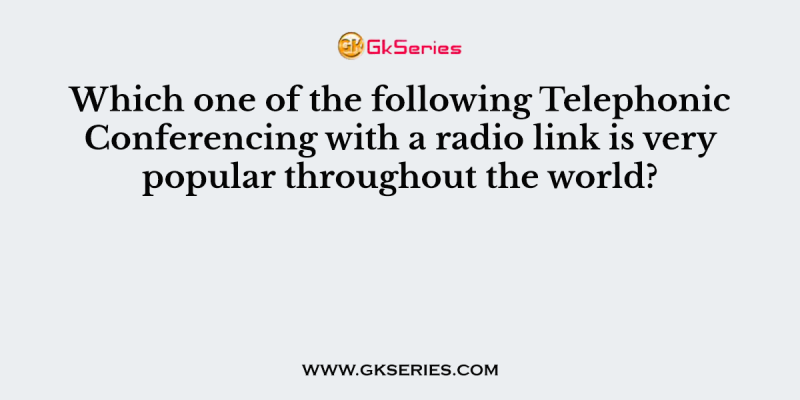 Which one of the following Telephonic Conferencing with a radio link is very popular throughout the world?