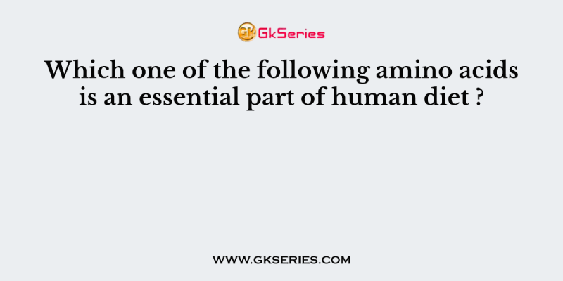 Which one of the following amino acids is an essential part of human diet ?