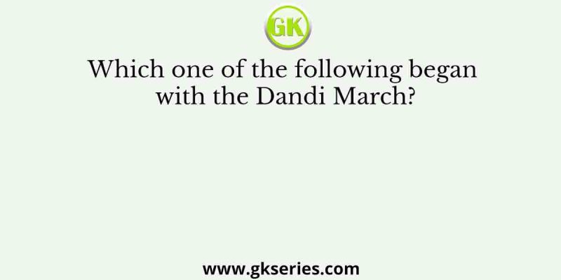Which one of the following began with the Dandi March?