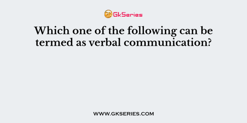 Which one of the following can be termed as verbal communication?