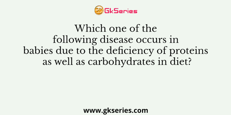 Which one of the following disease occurs in babies due to the deficiency of proteins as well as carbohydrates in diet?