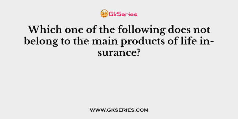 Which one of the following does not belong to the main products of life insurance?