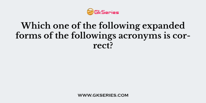 Which one of the following expanded forms of the followings acronyms is correct?