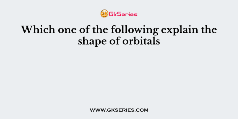 Which one of the following explain the shape of orbitals