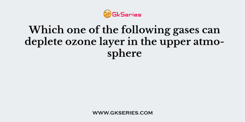 Which one of the following gases can deplete ozone layer in the upper atmosphere
