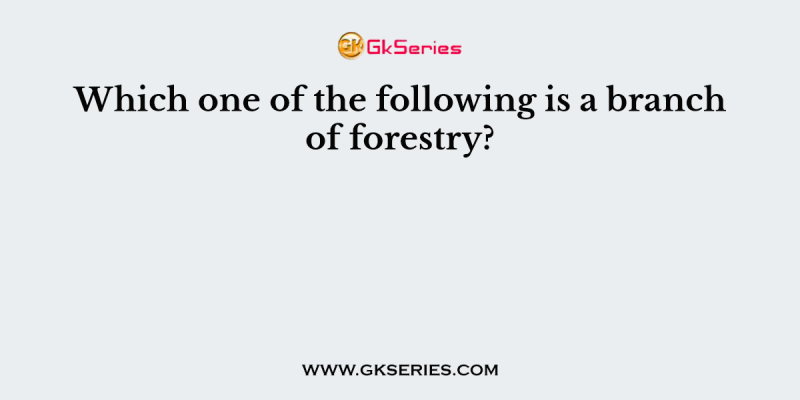 Which one of the following is a branch of forestry?