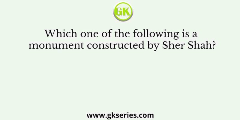 Which one of the following is a monument constructed by Sher Shah?