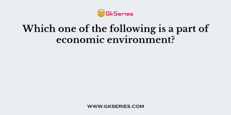 Which one of the following is a part of economic environment?