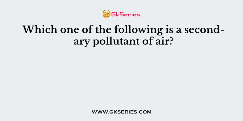 Which one of the following is a secondary pollutant of air?