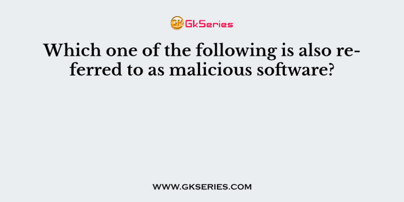 Which one of the following is also referred to as malicious software?