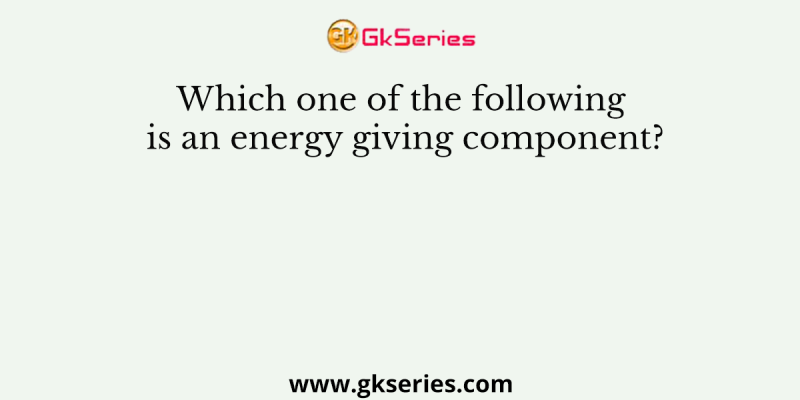 Which one of the following is an energy giving component?