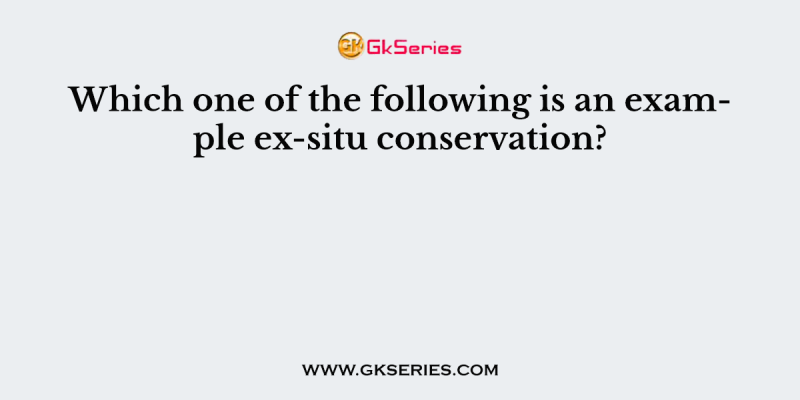 Which one of the following is an example ex-situ conservation?