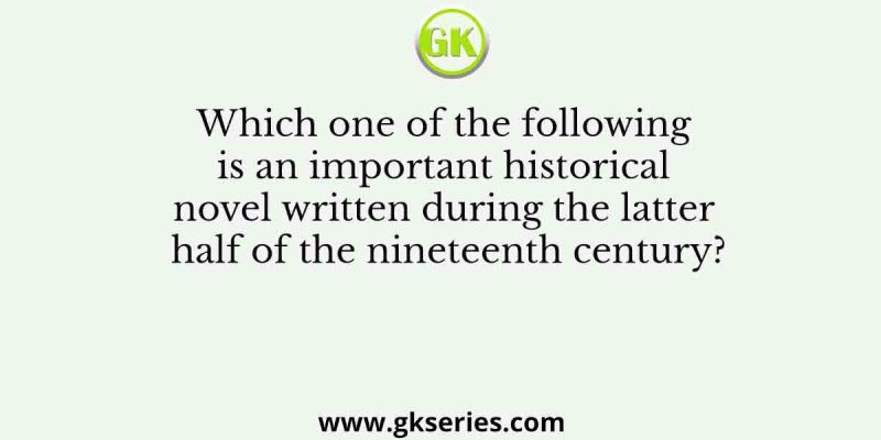 Which one of the following is an important historical novel written during the latter half of the nineteenth century?