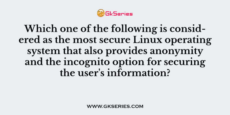 Which one of the following is considered as the most secure Linux operating system that also provides anonymity and the incognito option for securing the user’s information?