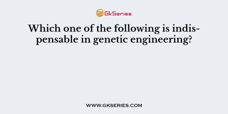 Which one of the following is indispensable in genetic engineering?