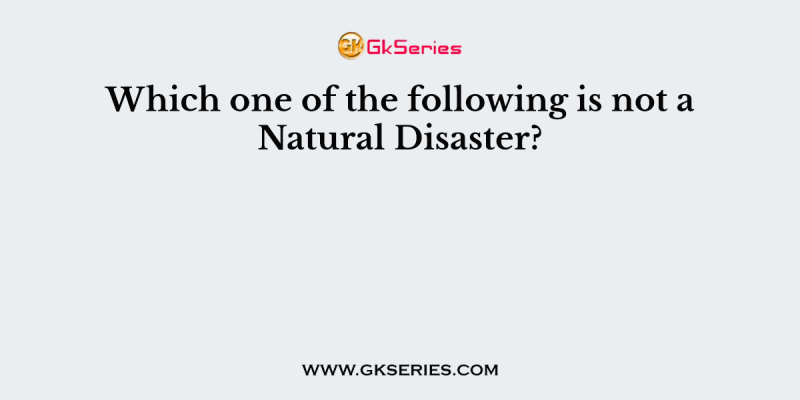 Which one of the following is not a Natural Disaster?