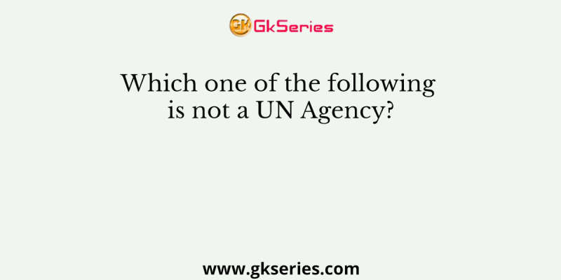Which one of the following is not a UN Agency?