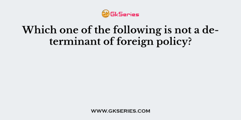 Which one of the following is not a determinant of foreign policy?