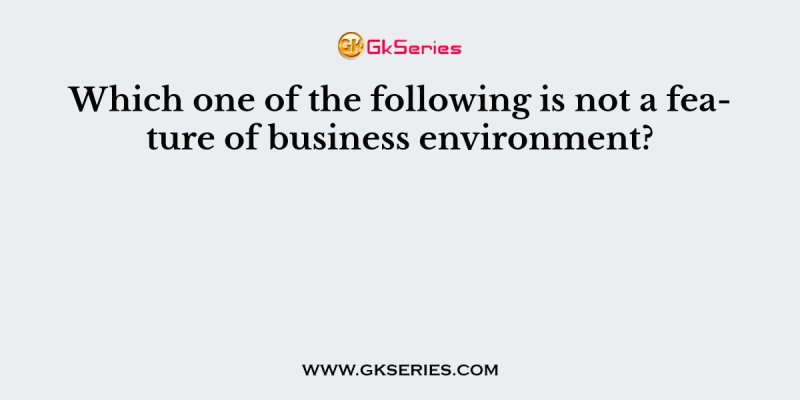 Which one of the following is not a feature of business environment?