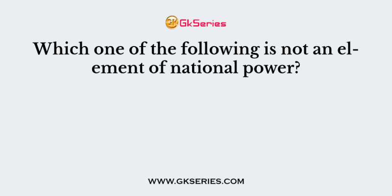 Which one of the following is not an element of national power?
