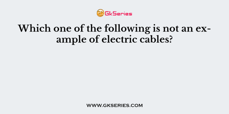 Which one of the following is not an example of electric cables?