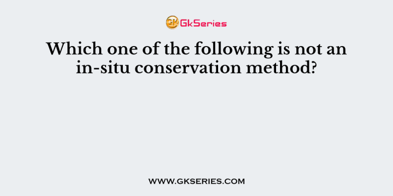 Which one of the following is not an in-situ conservation method?