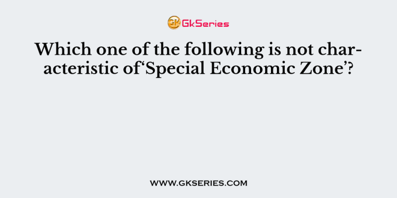 Which one of the following is not characteristic of‘Special Economic Zone’?