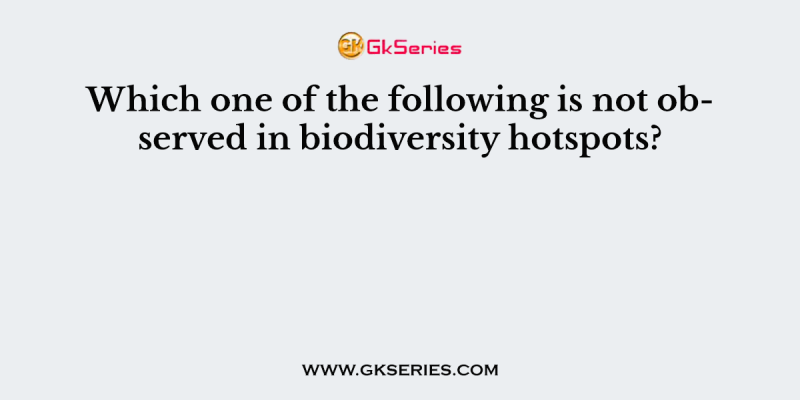 Which one of the following is not observed in biodiversity hotspots?