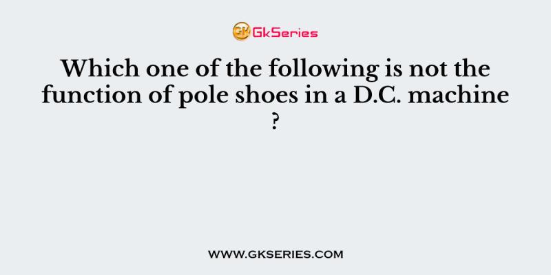 Which one of the following is not the function of pole shoes in a D.C. machine ?