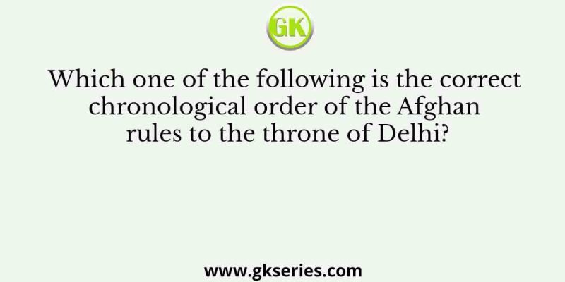 Which one of the following is the correct chronological order of the Afghan rules to the throne of Delhi?