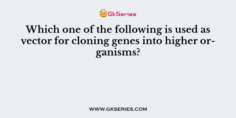 Which one of the following is used as vector for cloning genes into higher organisms?