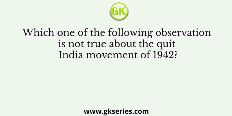 Which one of the following observation is not true about the quit India movement of 1942?