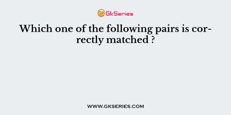 Which one of the following pairs is correctly matched ?