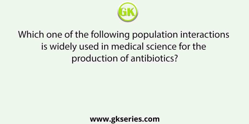 Which one of the following population interactions is widely used in medical science for the production of antibiotics?