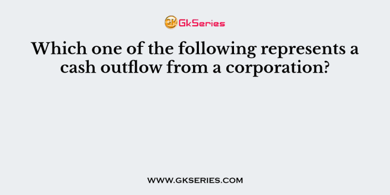 Which one of the following represents a cash outflow from a corporation?
