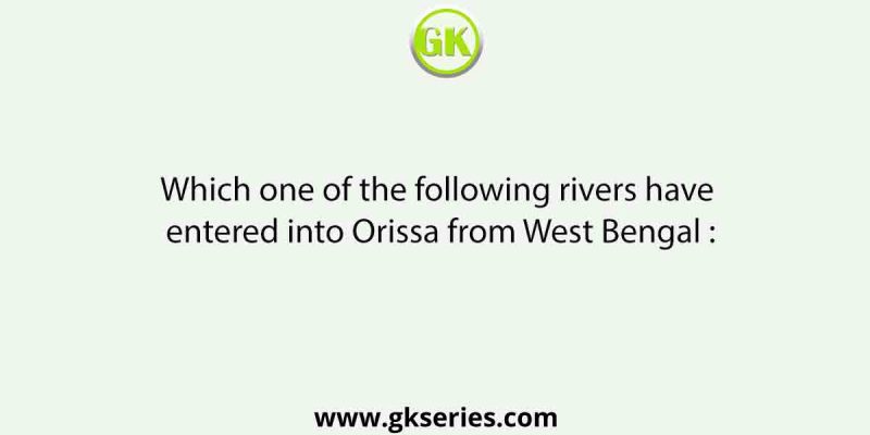 Which one of the following rivers have entered into Orissa from West Bengal :